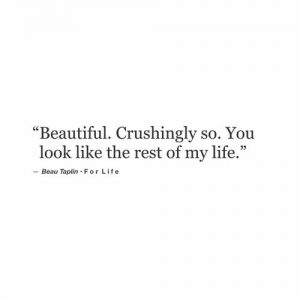 beautiful, crushingly so. You look like the rest of my life.